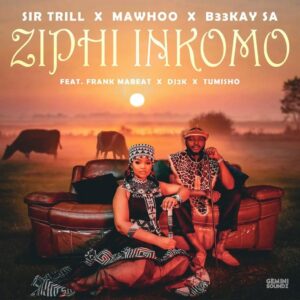 Sir Trill – Ziphi Inkomo Ft MaWhoo, B33Kay SA, DJ 2K, Frank Mabeat & Tumisho